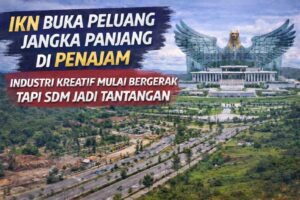 IKN Buka Peluang Jangka Panjang di Penajam, Industri Kreatif Mulai Bergerak Tapi SDM Jadi Tantangan